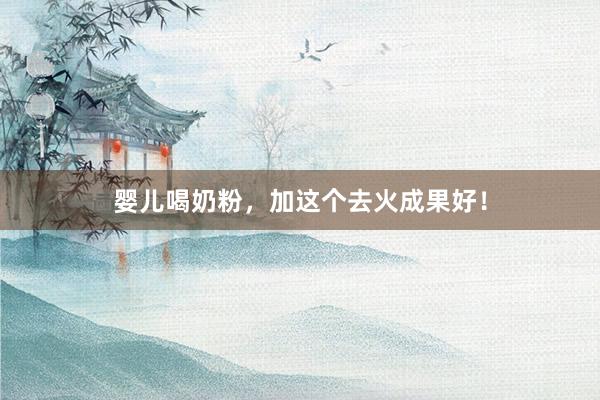 婴儿喝奶粉，加这个去火成果好！