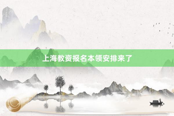 上海教资报名本领安排来了
