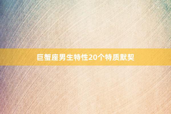 巨蟹座男生特性20个特质默契