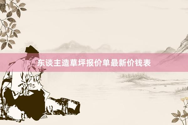 东谈主造草坪报价单最新价钱表